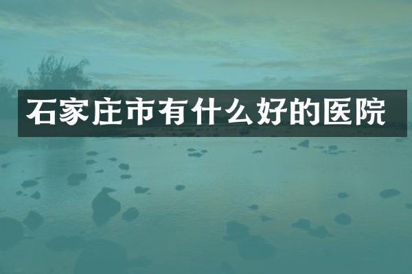 石家庄市有什么好的医院