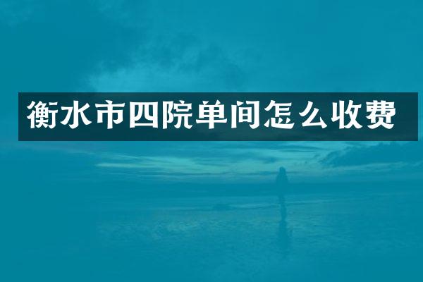 衡水市四院单间怎么收费