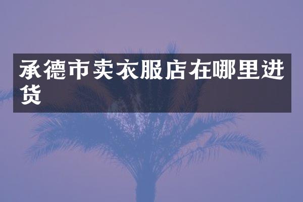 承德市卖衣服店在哪里进货