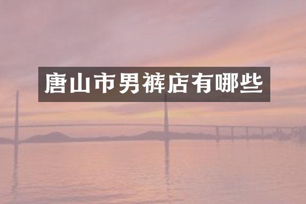 唐山市男裤店有哪些
