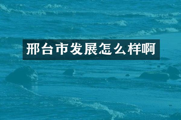 邢台市发展怎么样啊