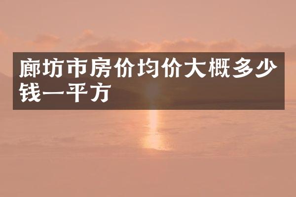 廊坊市房价均价大概多少钱一平方