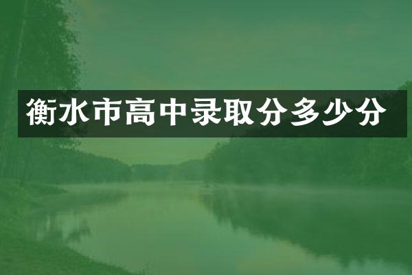 衡水市高中录取分多少分