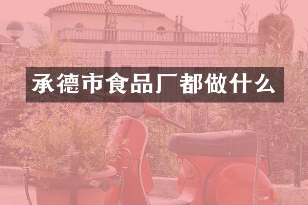 承德市食品厂都做什么