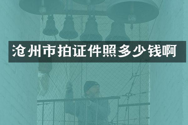 沧州市拍证件照多少钱啊