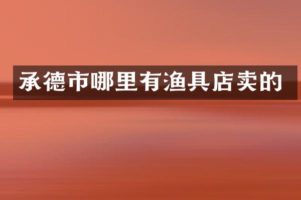 承德市哪里有渔具店卖的