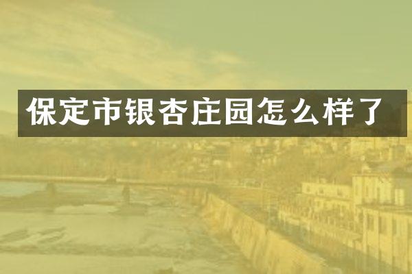 保定市银杏庄园怎么样了