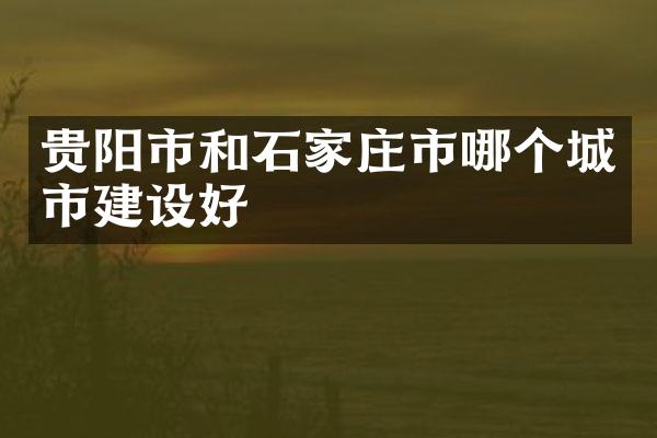 贵阳市和石家庄市哪个城市建设好