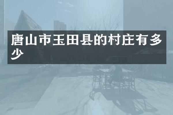 唐山市玉田县的村庄有多少