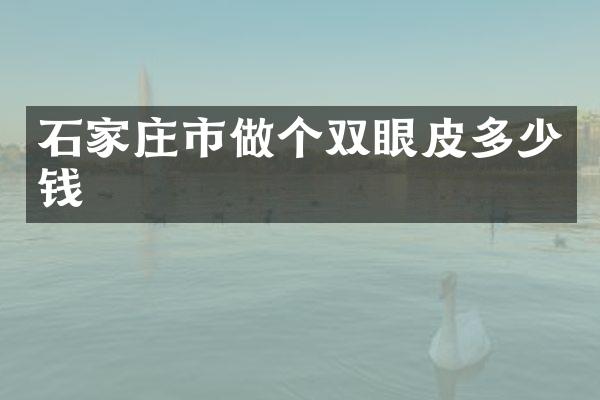 石家庄市做个双眼皮多少钱