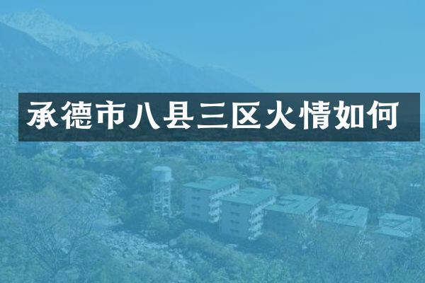 承德市八县三区火情如何