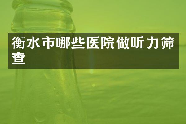 衡水市哪些医院做听力筛查
