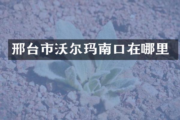 邢台市沃尔玛南口在哪里