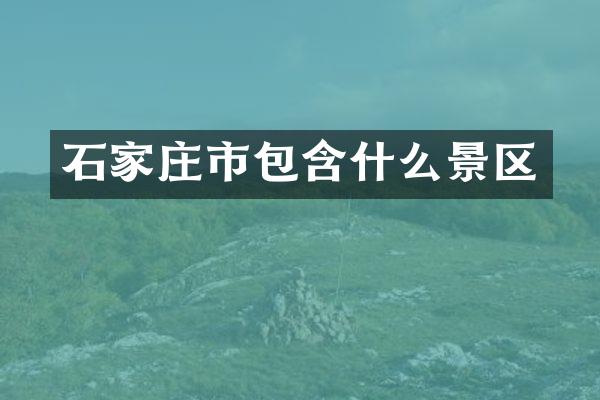 石家庄市包含什么景区