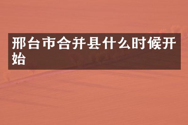 邢台市合并县什么时候开始
