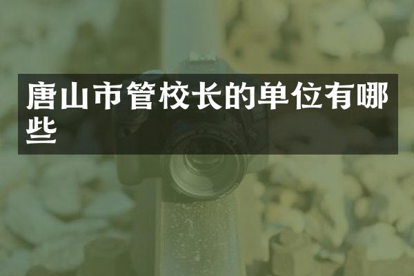 唐山市管校长的单位有哪些