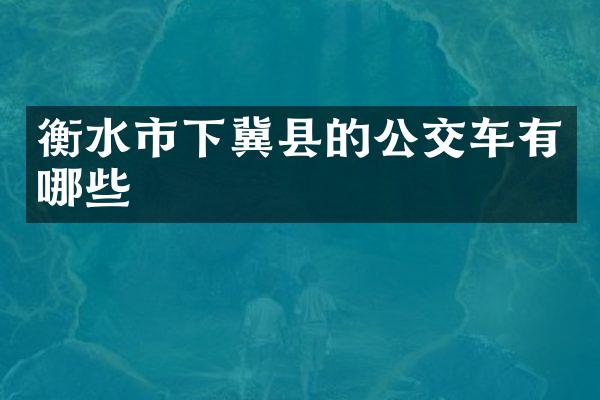 衡水市下冀县的公交车有哪些