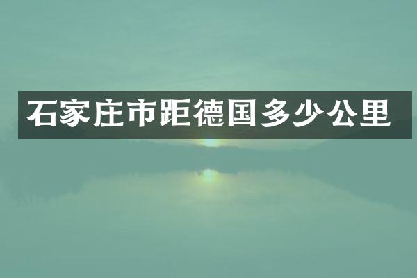 石家庄市距德国多少公里