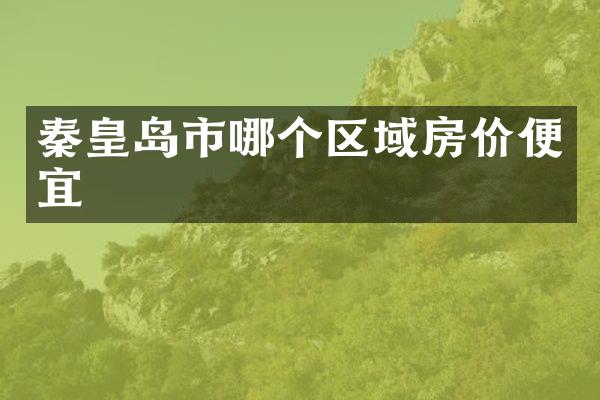 秦皇岛市哪个区域房价便宜