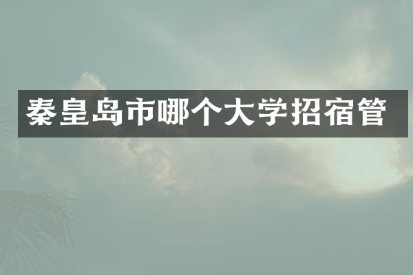 秦皇岛市哪个大学招宿管
