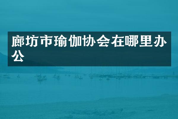 廊坊市瑜伽协会在哪里办公