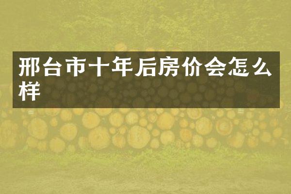 邢台市十年后房价会怎么样