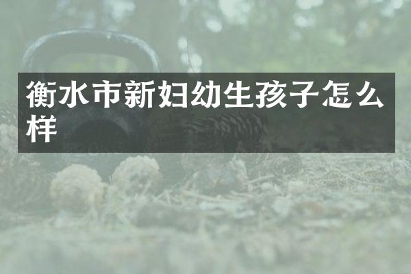 衡水市新妇幼生孩子怎么样