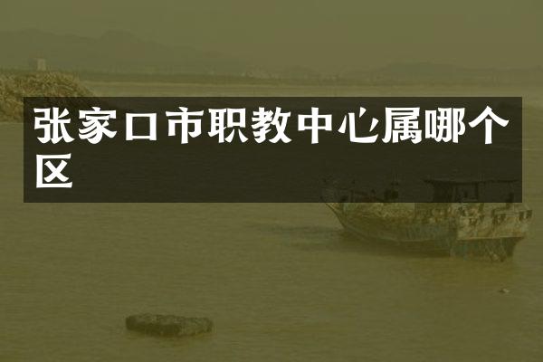 张家口市职教中心属哪个区