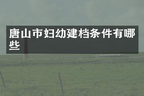 唐山市妇幼建档条件有哪些