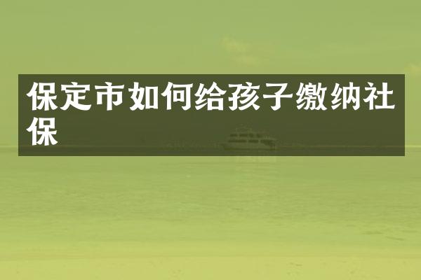 保定市如何给孩子缴纳社保