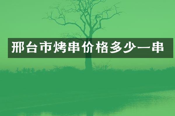 邢台市烤串价格多少一串