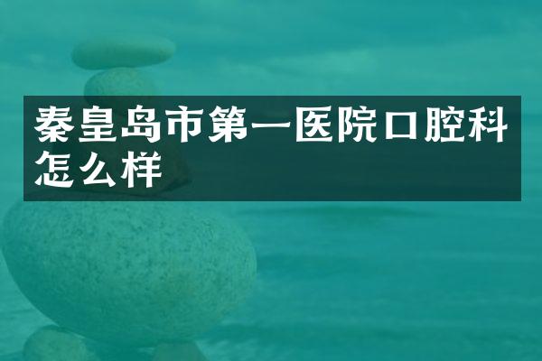 秦皇岛市第一医院口腔科怎么样