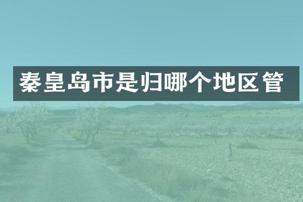 秦皇岛市是归哪个地区管