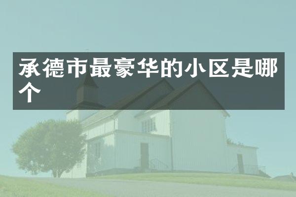 承德市最豪华的小区是哪个