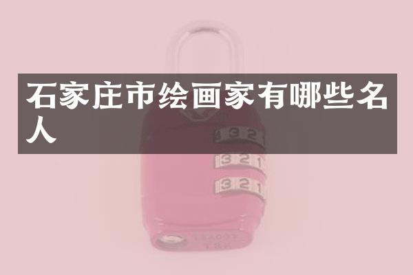 石家庄市绘画家有哪些名人