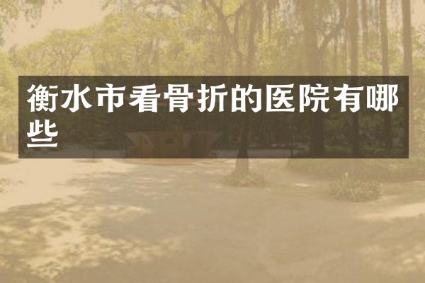 衡水市看骨折的医院有哪些