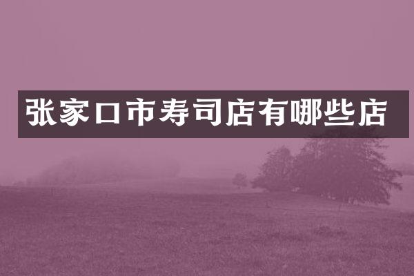 张家口市寿司店有哪些店