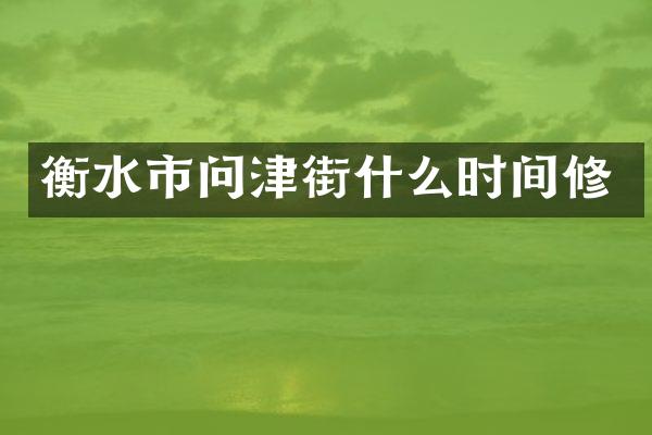 衡水市问津街什么时间修