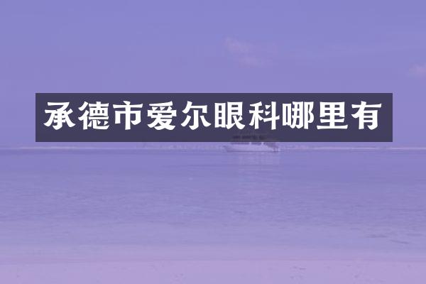 承德市爱尔眼科哪里有