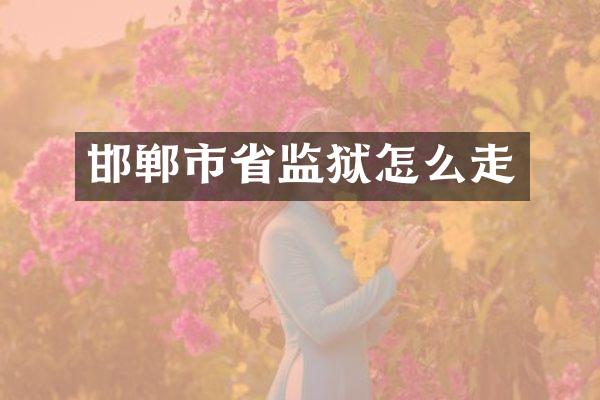 邯郸市省监狱怎么走