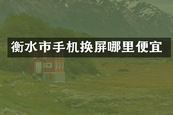 衡水市手机换屏哪里便宜