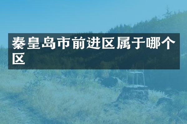 秦皇岛市前进区属于哪个区