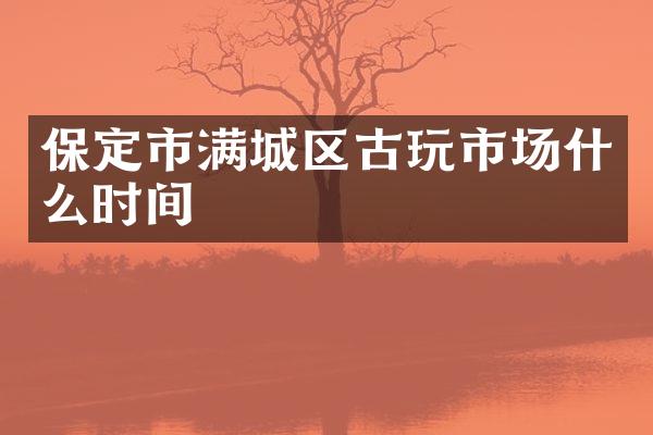 保定市满城区古玩市场什么时间