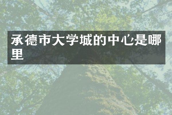 承德市大学城的中心是哪里