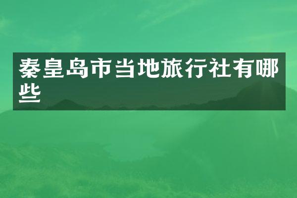 秦皇岛市当地旅行社有哪些