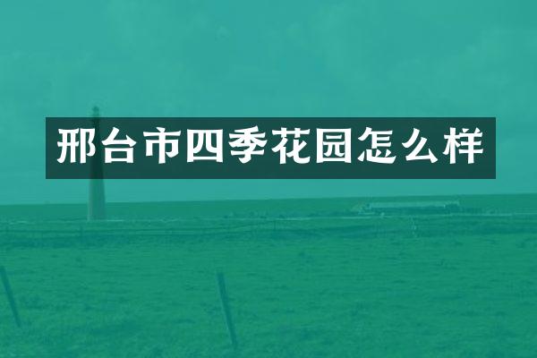 邢台市四季花园怎么样