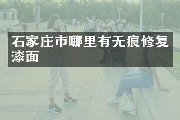 石家庄市哪里有无痕修复漆面