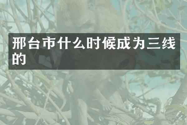 邢台市什么时候成为三线的