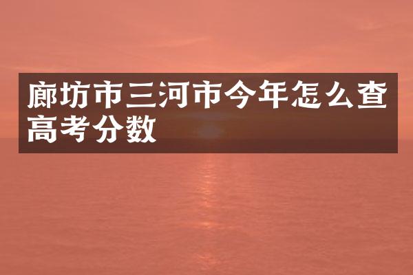 廊坊市三河市今年怎么查高考分数