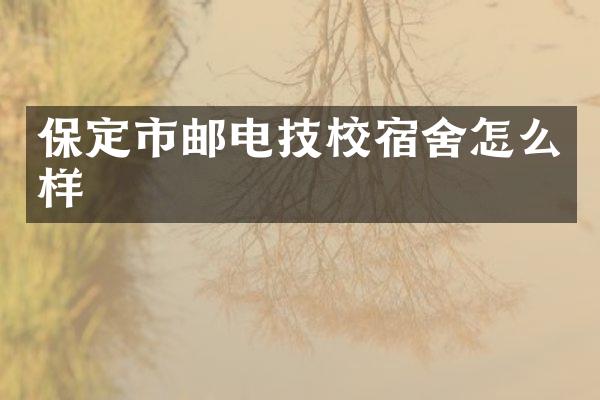 保定市邮电技校宿舍怎么样